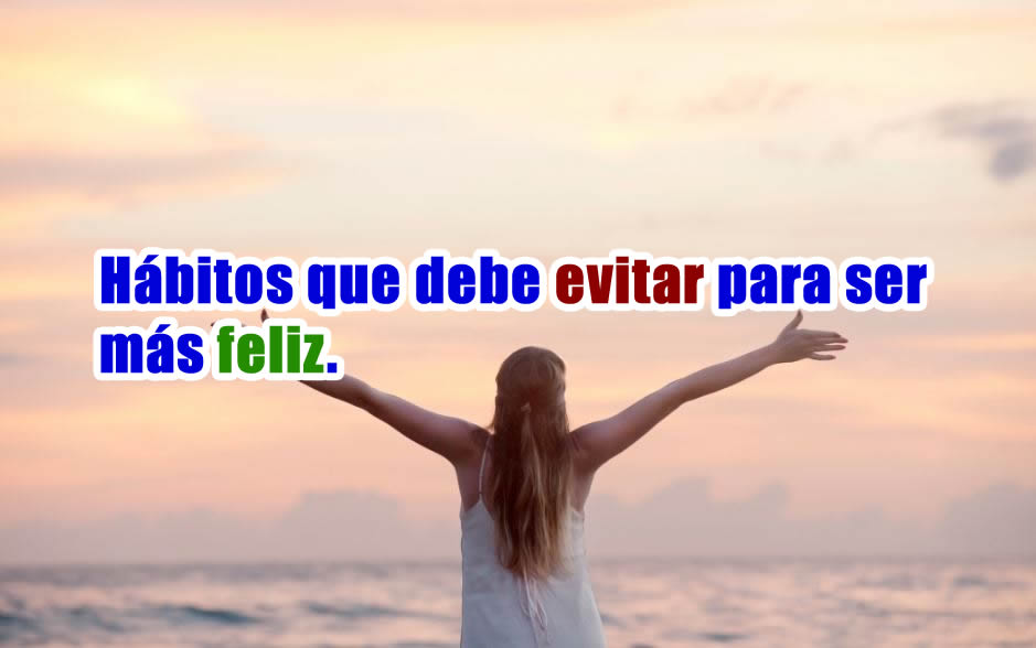 cómo ser más feliz habitos a evitar